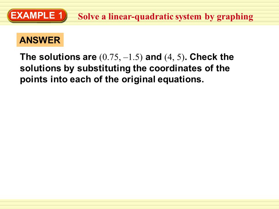 EXAMPLE 1 Solve a linear-quadratic system by graphing ANSWER The solutions are (0.75, –1.5) and (4, 5).