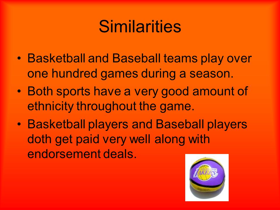 Similarities Basketball and Baseball teams play over one hundred games during a season.