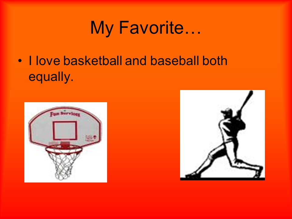 My Favorite… I love basketball and baseball both equally.
