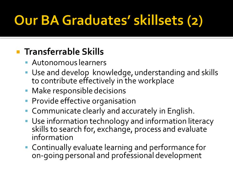  Transferrable Skills  Autonomous learners  Use and develop knowledge, understanding and skills to contribute effectively in the workplace  Make responsible decisions  Provide effective organisation  Communicate clearly and accurately in English.