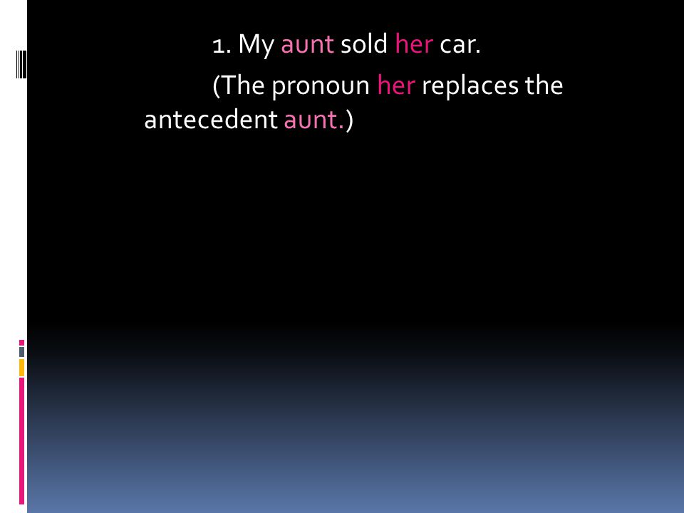 1. My aunt sold her car. (The pronoun her replaces the antecedent aunt.)