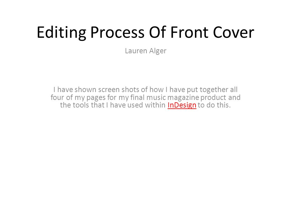 Editing Process Of Front Cover Lauren Alger I have shown screen shots of how I have put together all four of my pages for my final music magazine product and the tools that I have used within InDesign to do this.