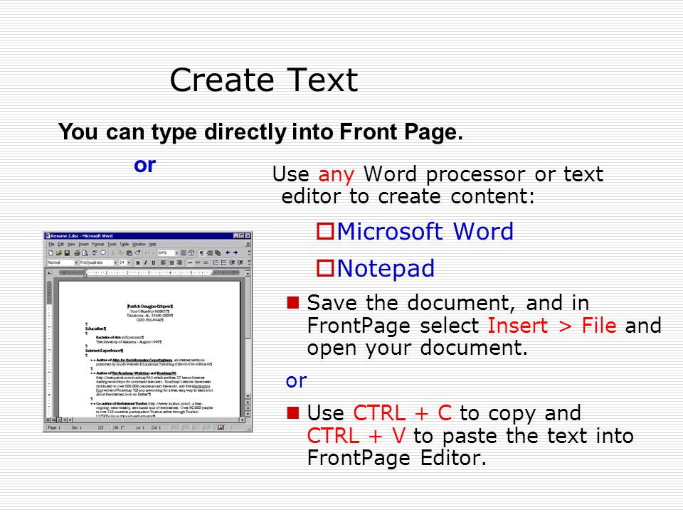 Create Text Use any Word processor or text editor to create content:  Microsoft Word  Notepad Save the document, and in FrontPage select Insert > File and open your document.