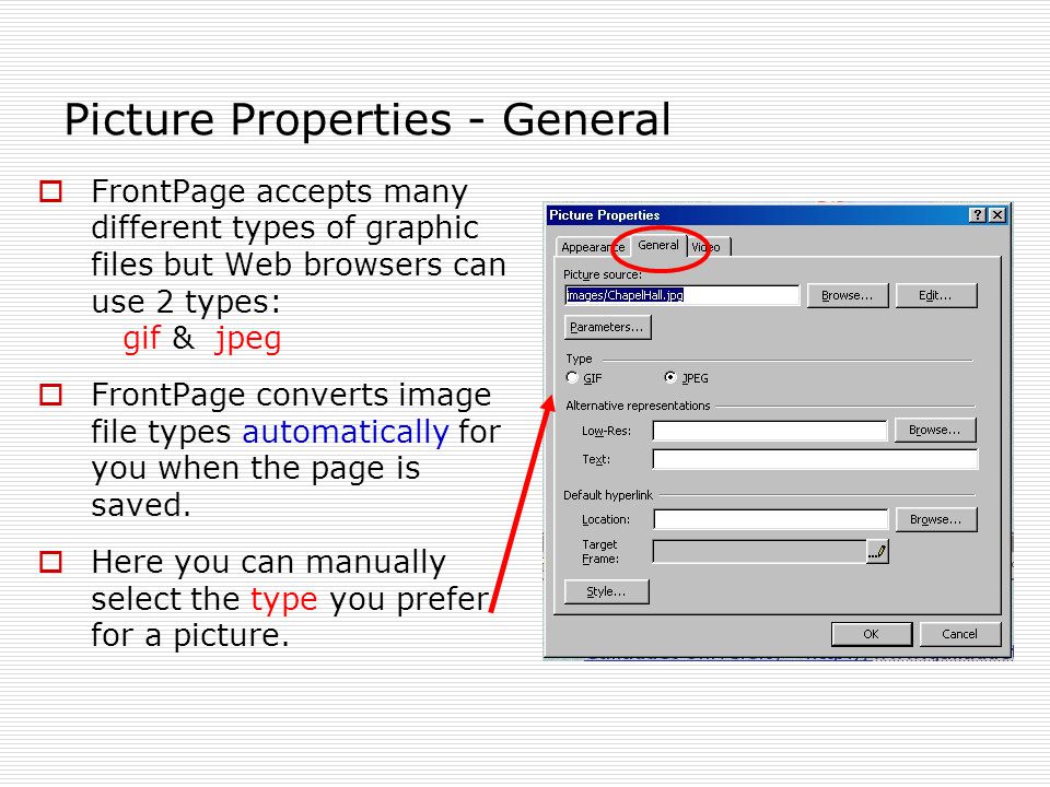 Picture Properties - General  FrontPage accepts many different types of graphic files but Web browsers can use 2 types: gif & jpeg  FrontPage converts image file types automatically for you when the page is saved.