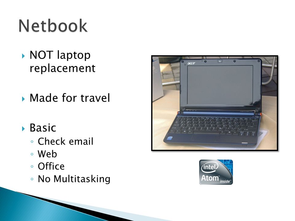  NOT laptop replacement  Made for travel  Basic ◦ Check  ◦ Web ◦ Office ◦ No Multitasking