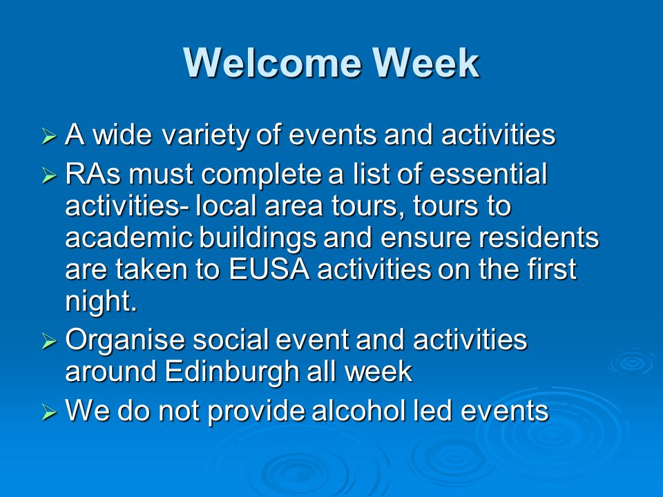 Welcome Week  A wide variety of events and activities  RAs must complete a list of essential activities- local area tours, tours to academic buildings and ensure residents are taken to EUSA activities on the first night.