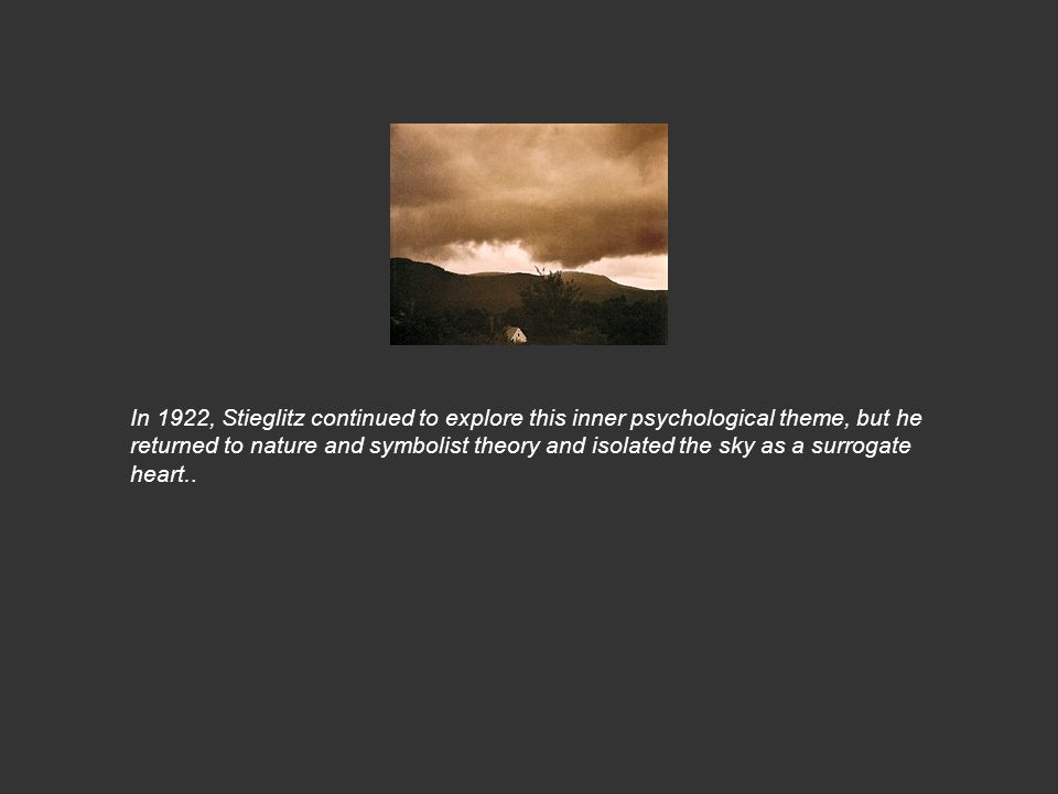 In 1922, Stieglitz continued to explore this inner psychological theme, but he returned to nature and symbolist theory and isolated the sky as a surrogate heart..