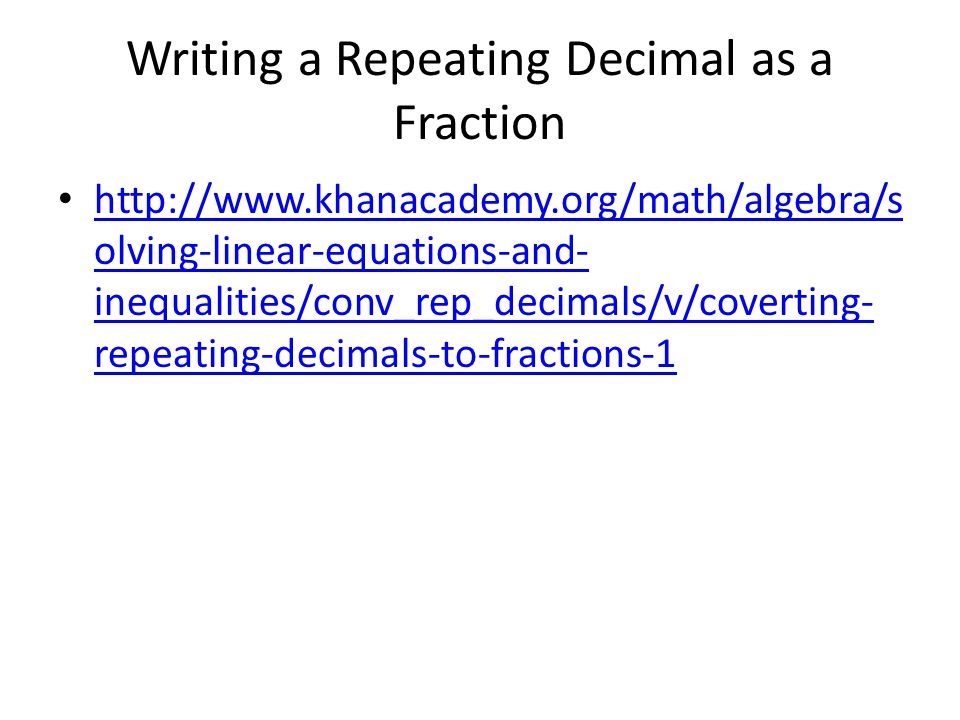 Writing a Repeating Decimal as a Fraction   olving-linear-equations-and- inequalities/conv_rep_decimals/v/coverting- repeating-decimals-to-fractions-1   olving-linear-equations-and- inequalities/conv_rep_decimals/v/coverting- repeating-decimals-to-fractions-1