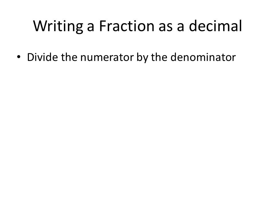 Writing a Fraction as a decimal Divide the numerator by the denominator