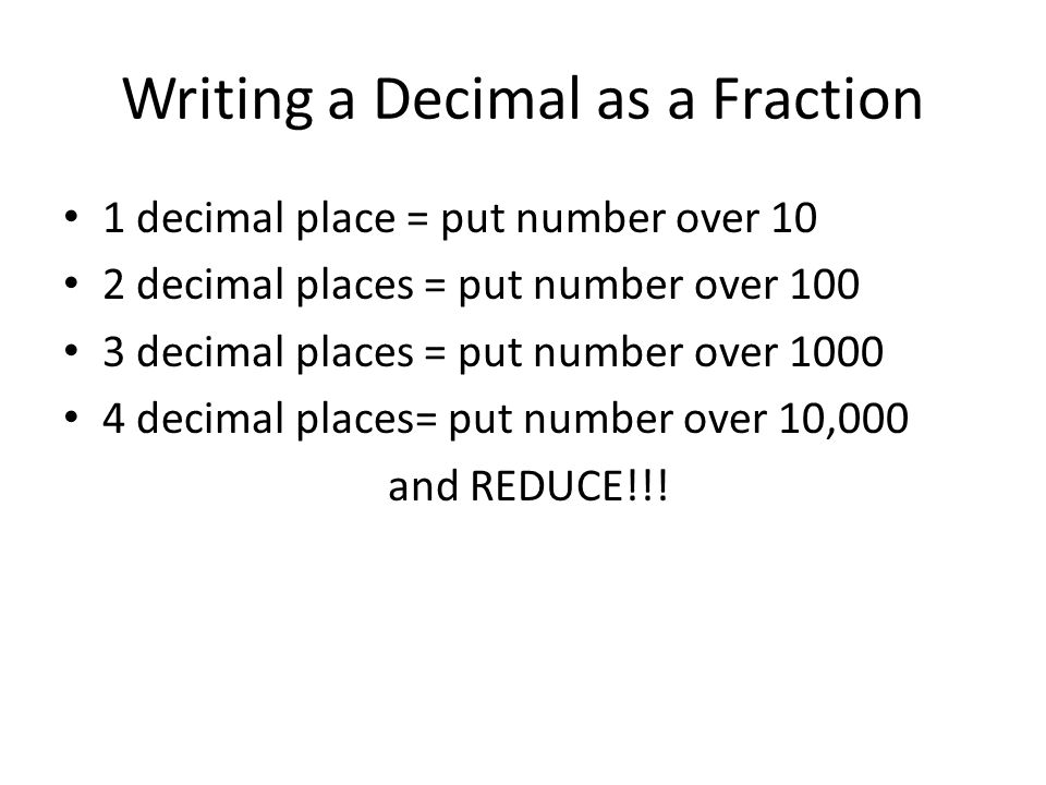 Writing a Decimal as a Fraction 1 decimal place = put number over 10 2 decimal places = put number over decimal places = put number over decimal places= put number over 10,000 and REDUCE!!!