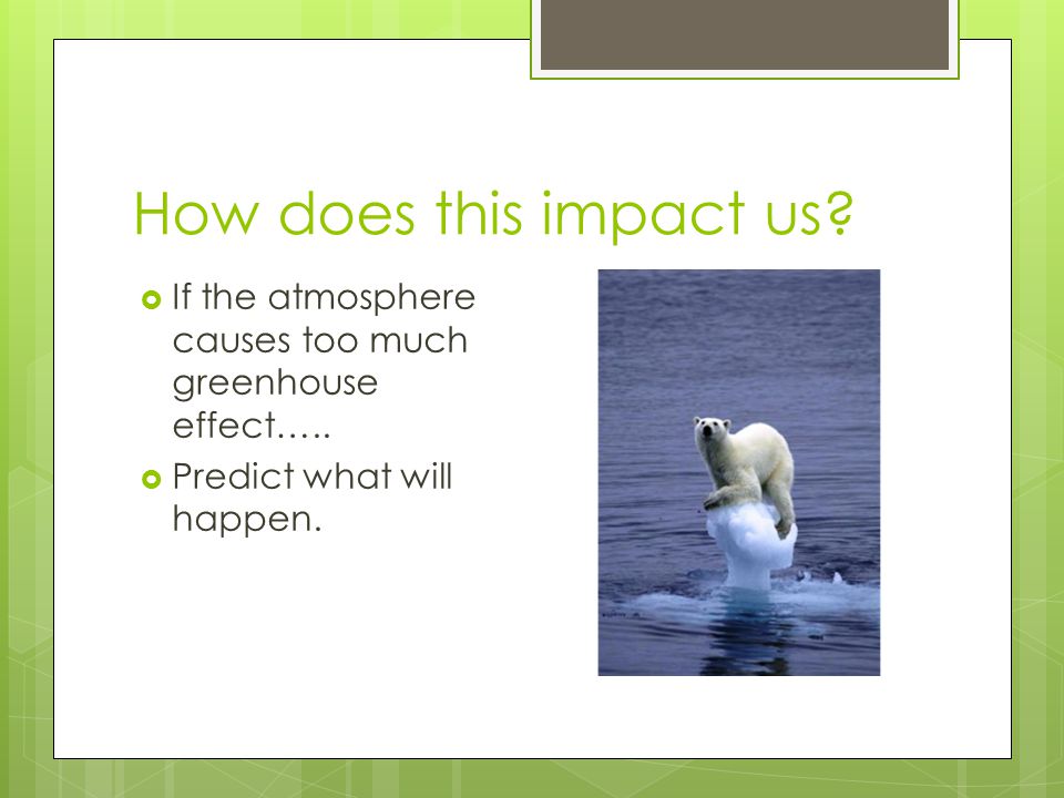 How does this impact us.  If the atmosphere causes too much greenhouse effect…..