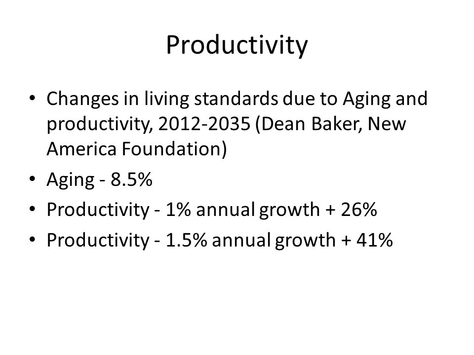 Productivity Changes in living standards due to Aging and productivity, (Dean Baker, New America Foundation) Aging - 8.5% Productivity - 1% annual growth + 26% Productivity - 1.5% annual growth + 41%