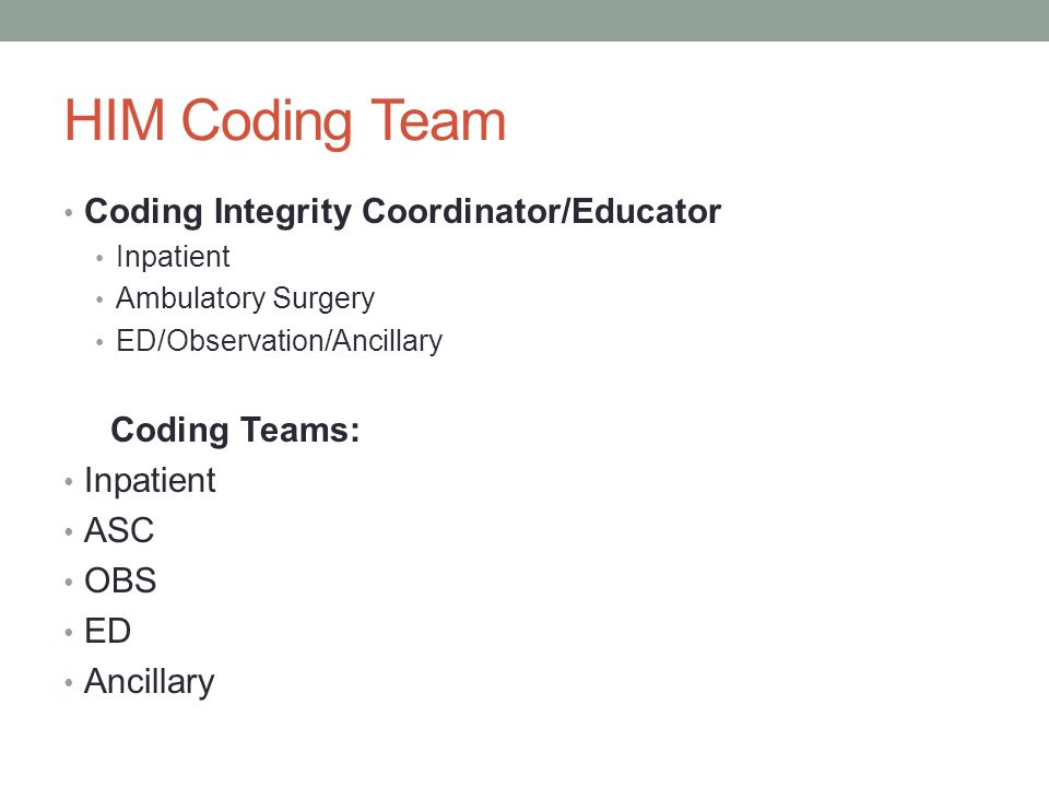 HIM Coding Team Coding Integrity Coordinator/Educator Inpatient Ambulatory Surgery ED/Observation/Ancillary Coding Teams: Inpatient ASC OBS ED Ancillary