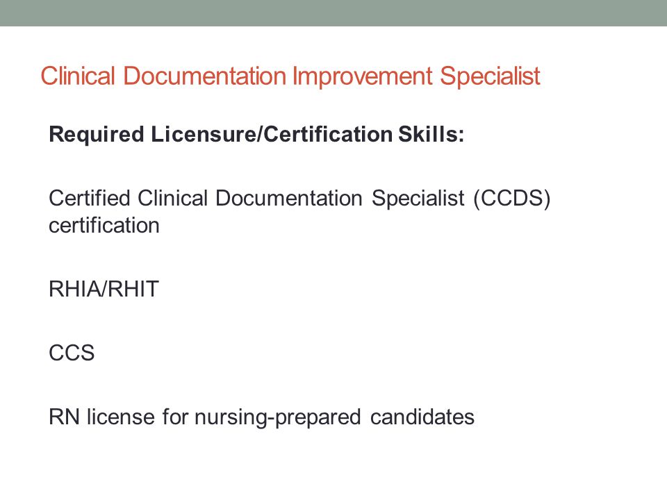 Clinical Documentation Improvement Specialist Required Licensure/Certification Skills: Certified Clinical Documentation Specialist (CCDS) certification RHIA/RHIT CCS RN license for nursing-prepared candidates