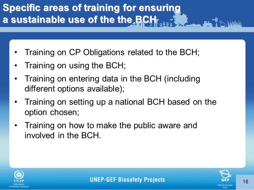 16 Training on CP Obligations related to the BCH; Training on using the BCH; Training on entering data in the BCH (including different options available); Training on setting up a national BCH based on the option chosen; Training on how to make the public aware and involved in the BCH.