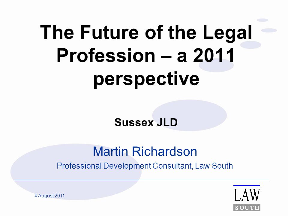 4 August 2011 The Future of the Legal Profession – a 2011 perspective Sussex JLD Martin Richardson Professional Development Consultant, Law South