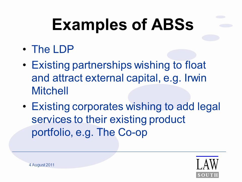 4 August 2011 Examples of ABSs The LDP Existing partnerships wishing to float and attract external capital, e.g.