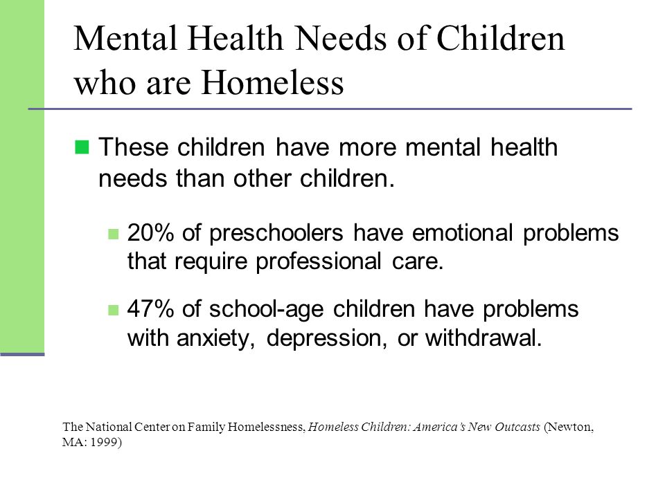 Mental Health Needs of Children who are Homeless These children have more mental health needs than other children.