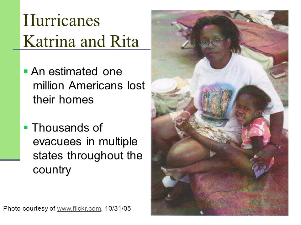 Hurricanes Katrina and Rita Photo courtesy of   10/31/05www.flickr.com  An estimated one million Americans lost their homes  Thousands of evacuees in multiple states throughout the country