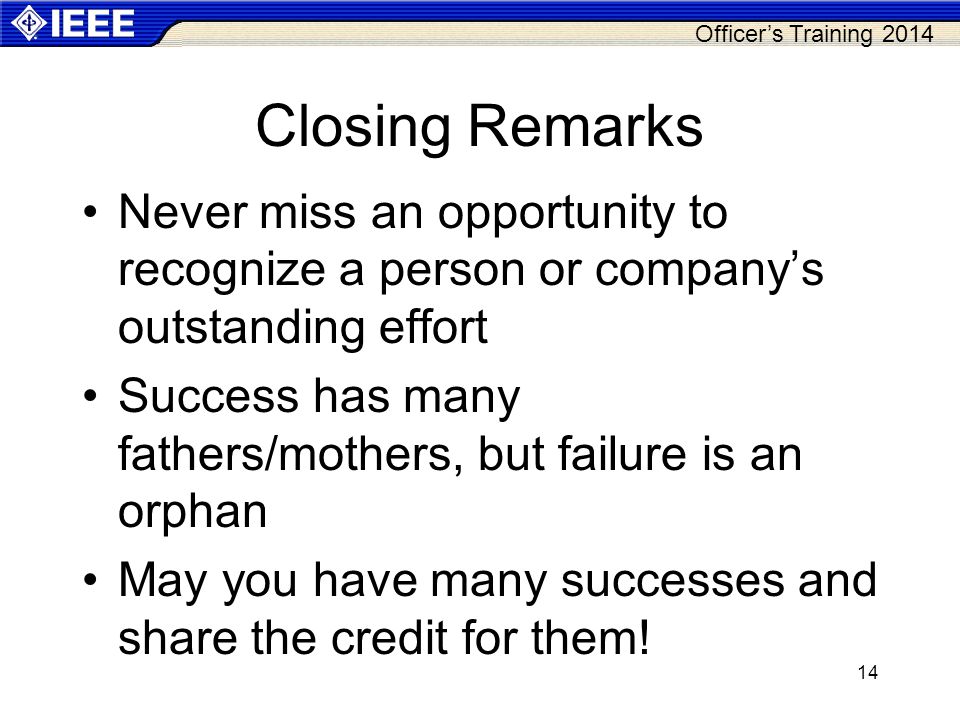 Officer’s Training Closing Remarks Never miss an opportunity to recognize a person or company’s outstanding effort Success has many fathers/mothers, but failure is an orphan May you have many successes and share the credit for them!