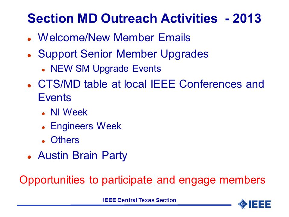 IEEE Central Texas Section Section MD Outreach Activities l Welcome/New Member  s l Support Senior Member Upgrades l NEW SM Upgrade Events l CTS/MD table at local IEEE Conferences and Events l NI Week l Engineers Week l Others l Austin Brain Party Opportunities to participate and engage members