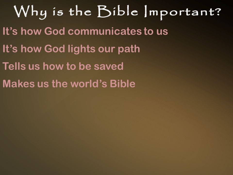 It’s how God communicates to us It’s how God lights our path Tells us how to be saved Makes us the world’s Bible