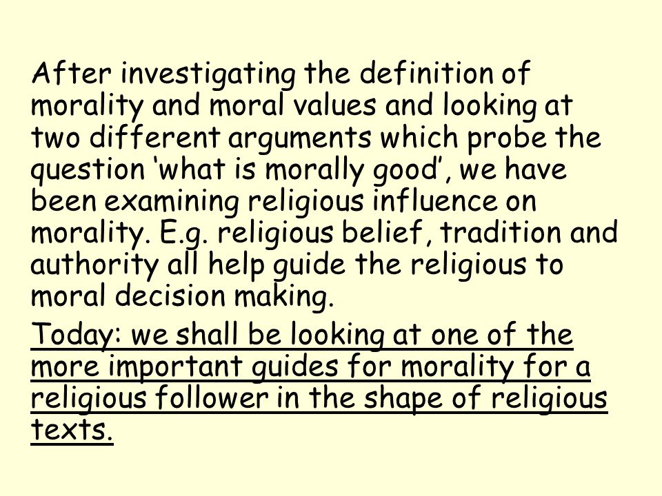 After investigating the definition of morality and moral values and looking at two different arguments which probe the question ‘what is morally good’, we have been examining religious influence on morality.