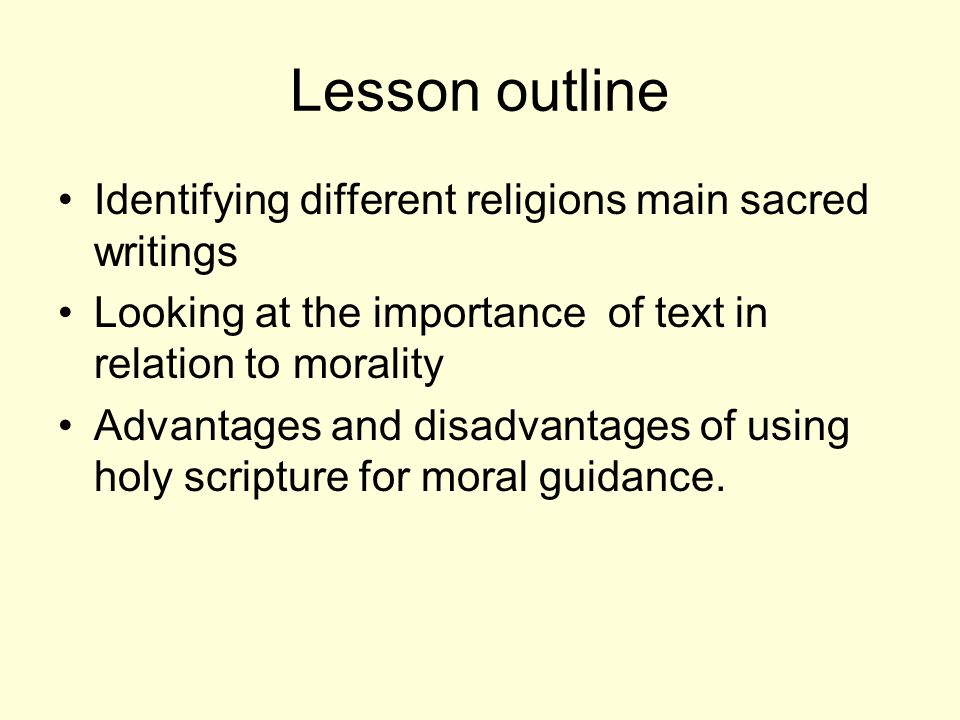 Lesson outline Identifying different religions main sacred writings Looking at the importance of text in relation to morality Advantages and disadvantages of using holy scripture for moral guidance.