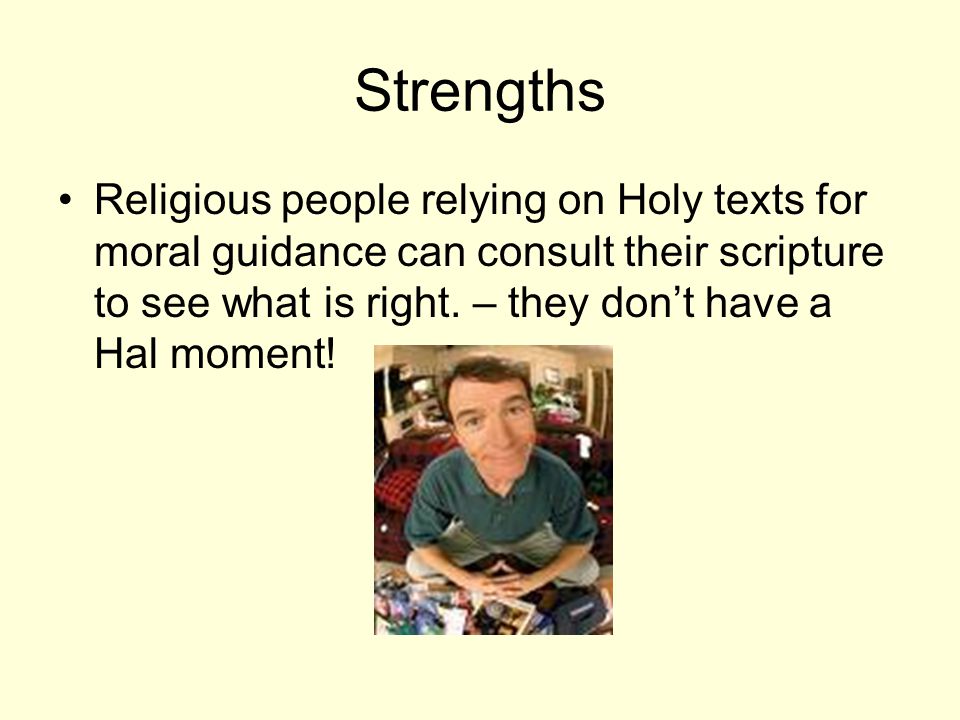 Strengths Religious people relying on Holy texts for moral guidance can consult their scripture to see what is right.