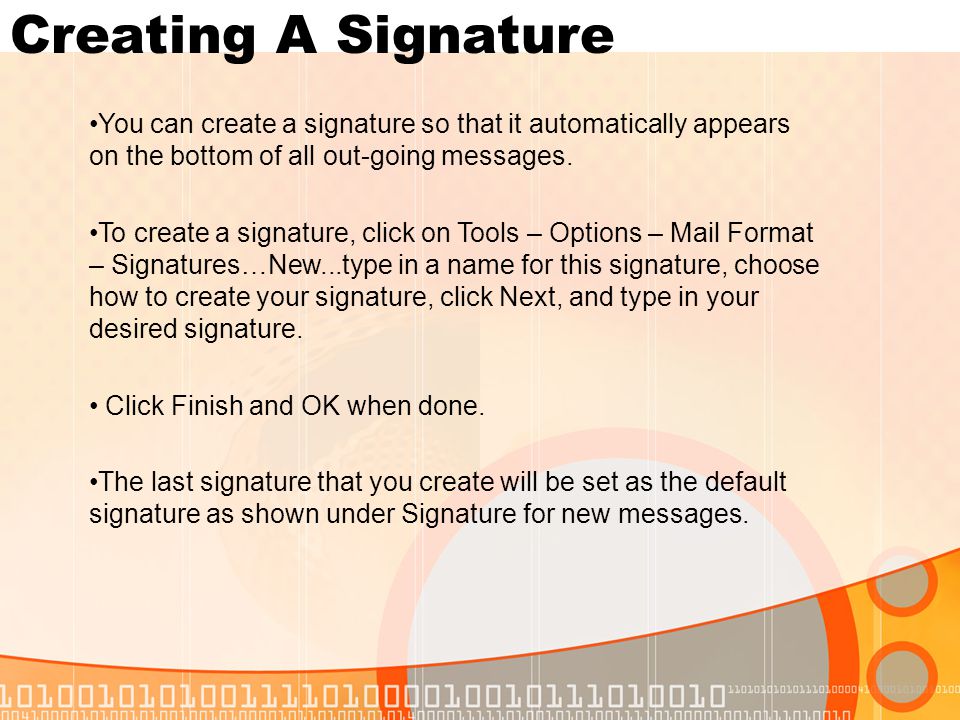 Creating A Signature You can create a signature so that it automatically appears on the bottom of all out-going messages.