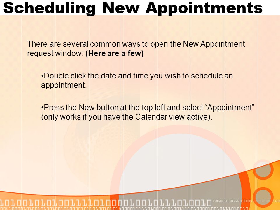 Scheduling New Appointments There are several common ways to open the New Appointment request window: (Here are a few) Double click the date and time you wish to schedule an appointment.