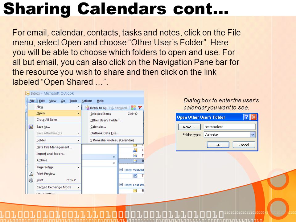 Sharing Calendars cont… For  , calendar, contacts, tasks and notes, click on the File menu, select Open and choose Other User’s Folder .