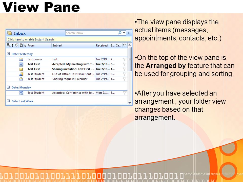 View Pane The view pane displays the actual items (messages, appointments, contacts, etc.) On the top of the view pane is the Arranged by feature that can be used for grouping and sorting.