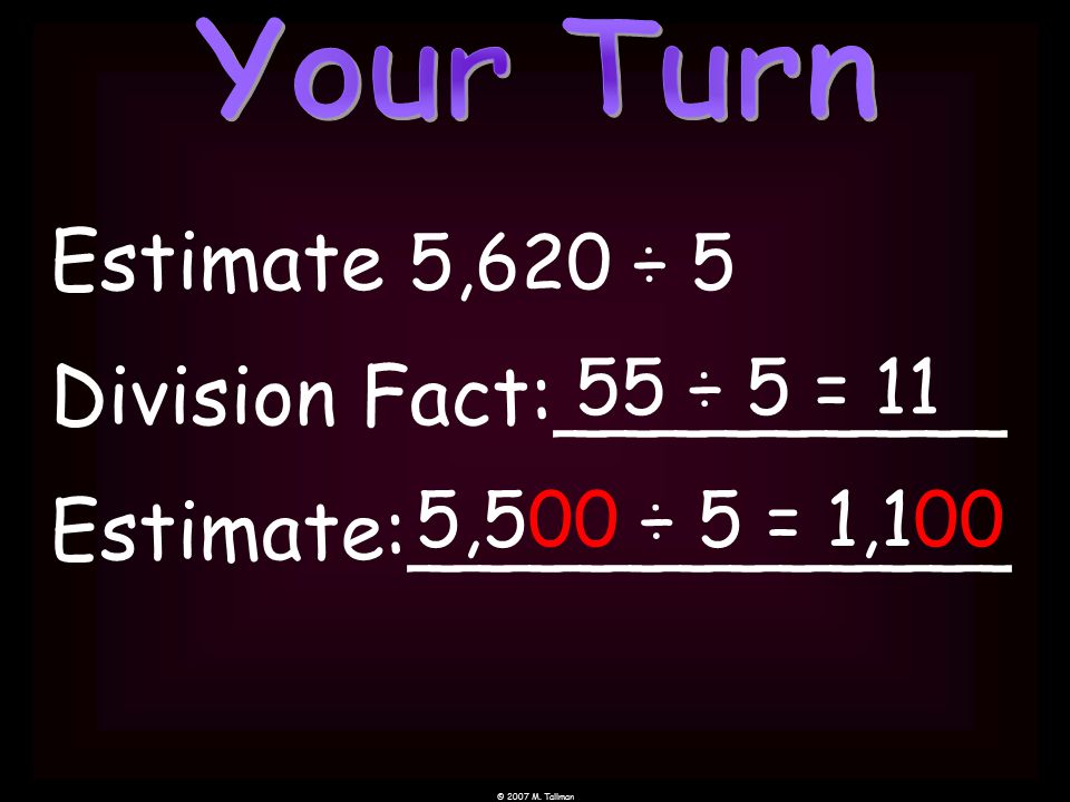 Estimate Division Fact:_________ Estimate:____________ 5,500 ÷ 5 = 1, ÷ 5 = 11 5,620 ÷ 5