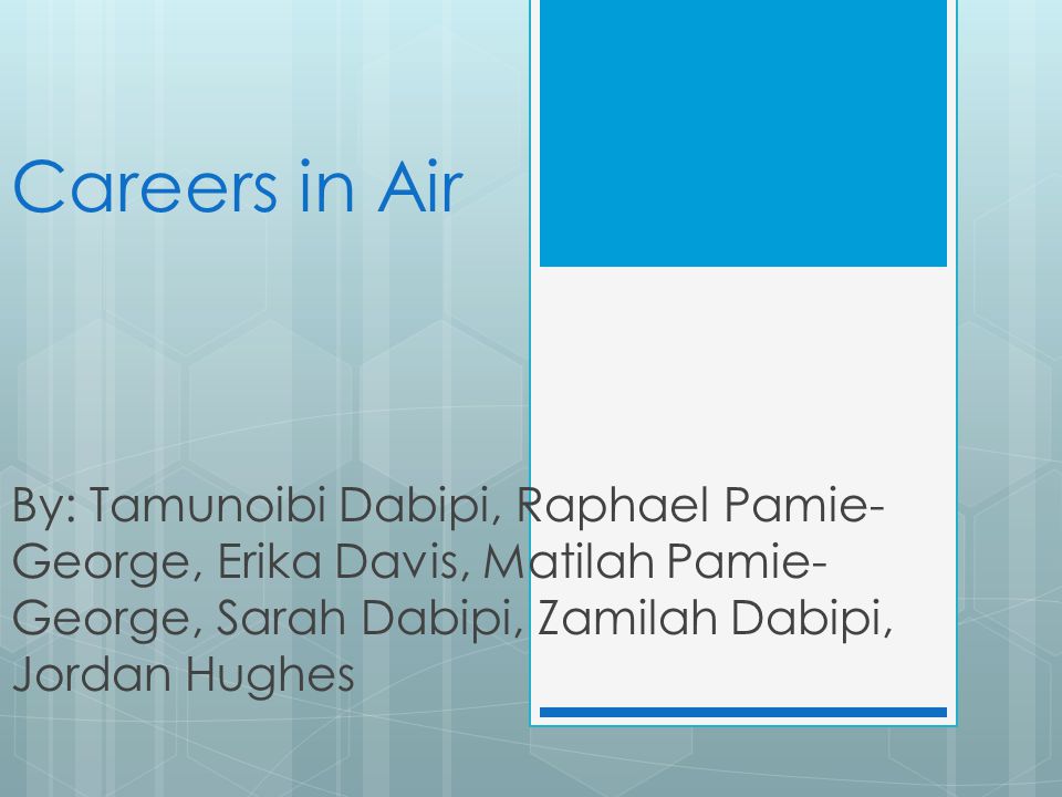 Careers in Air By: Tamunoibi Dabipi, Raphael Pamie- George, Erika Davis, Matilah Pamie- George, Sarah Dabipi, Zamilah Dabipi, Jordan Hughes