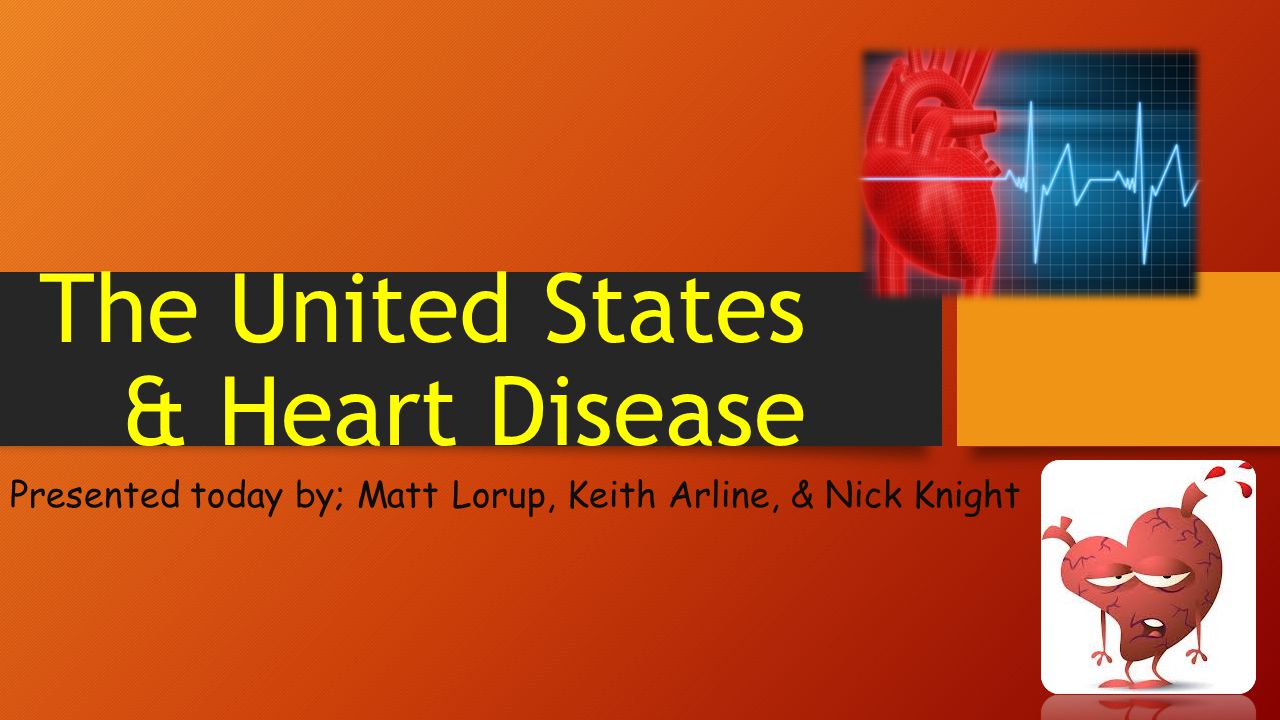 The United States & Heart Disease Presented today by; Matt Lorup, Keith Arline, & Nick Knight