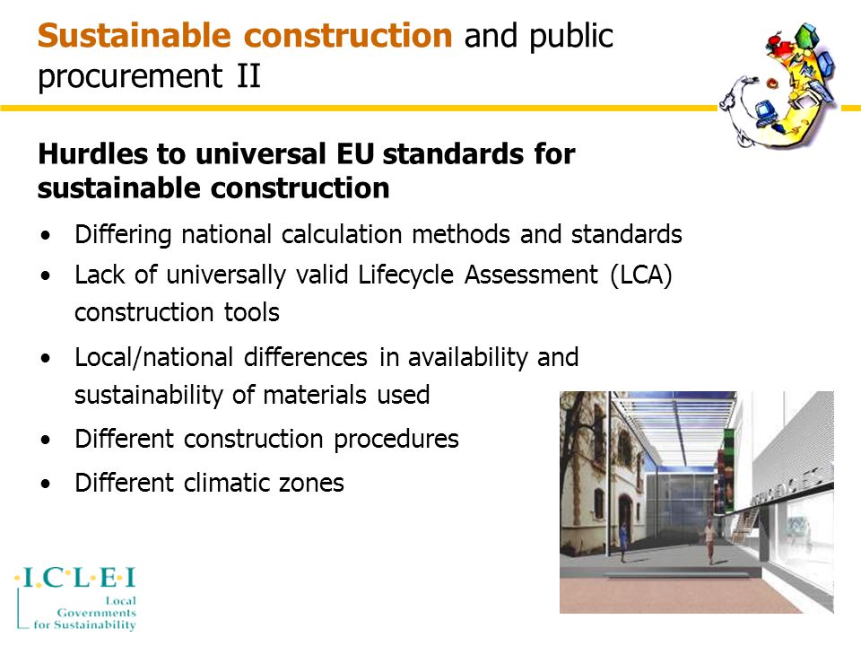 Sustainable construction and public procurement II Differing national calculation methods and standards Lack of universally valid Lifecycle Assessment (LCA) construction tools Local/national differences in availability and sustainability of materials used Different construction procedures Different climatic zones Hurdles to universal EU standards for sustainable construction