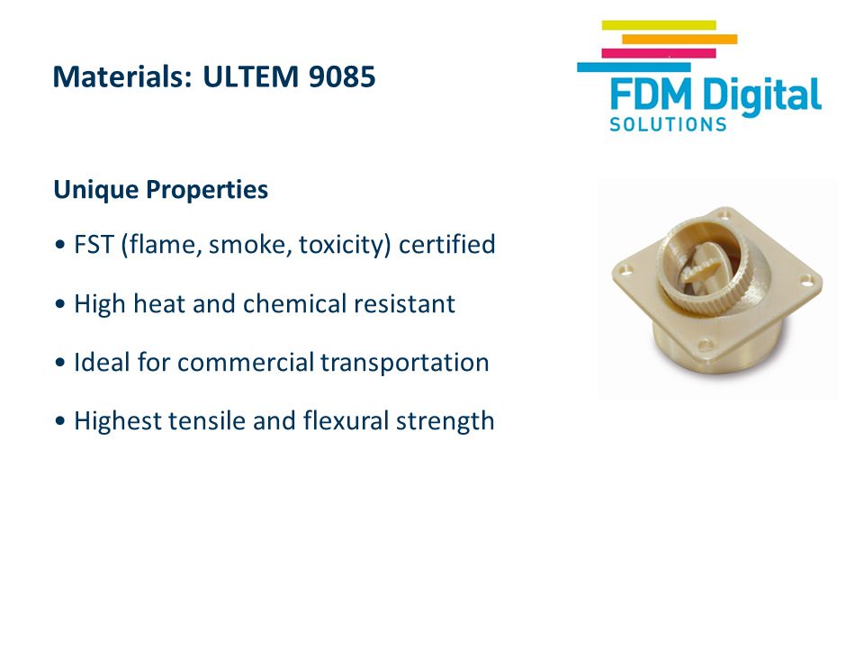 Demonstration of mechanical strength Materials: ULTEM 9085 Unique Properties FST (flame, smoke, toxicity) certified High heat and chemical resistant Ideal for commercial transportation Highest tensile and flexural strength