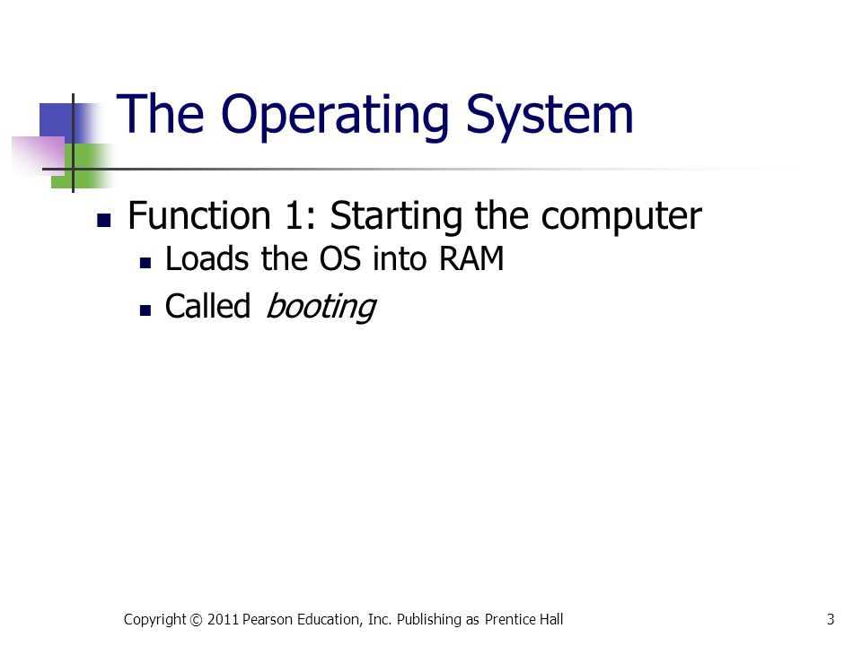 Function 1: Starting the computer Loads the OS into RAM Called booting Copyright © 2011 Pearson Education, Inc.