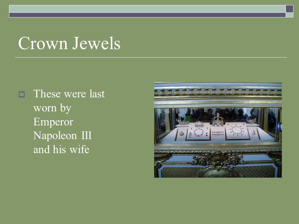 Crown Jewels  These were last worn by Emperor Napoleon III and his wife