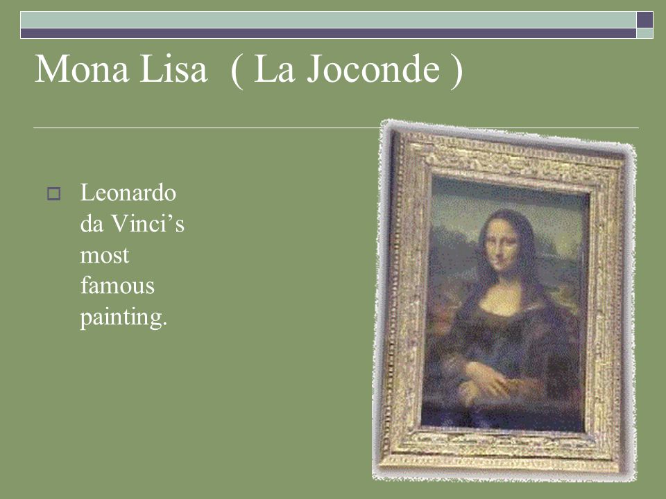 Mona Lisa ( La Joconde )  Leonardo da Vinci’s most famous painting.