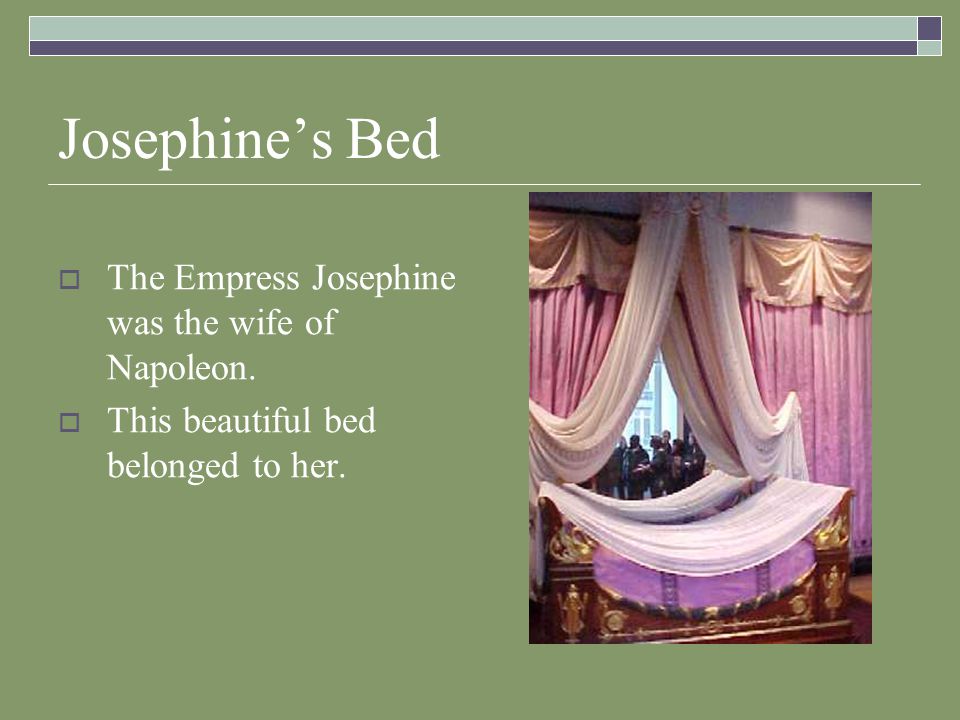 Josephine’s Bed  The Empress Josephine was the wife of Napoleon.