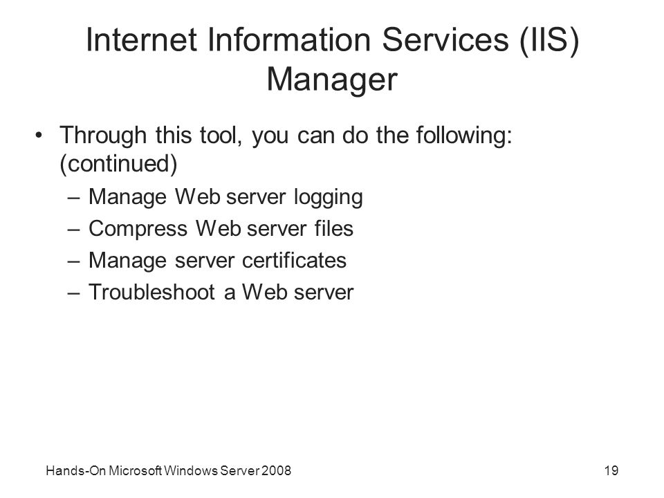Hands-On Microsoft Windows Server Internet Information Services (IIS) Manager Through this tool, you can do the following: (continued) –Manage Web server logging –Compress Web server files –Manage server certificates –Troubleshoot a Web server