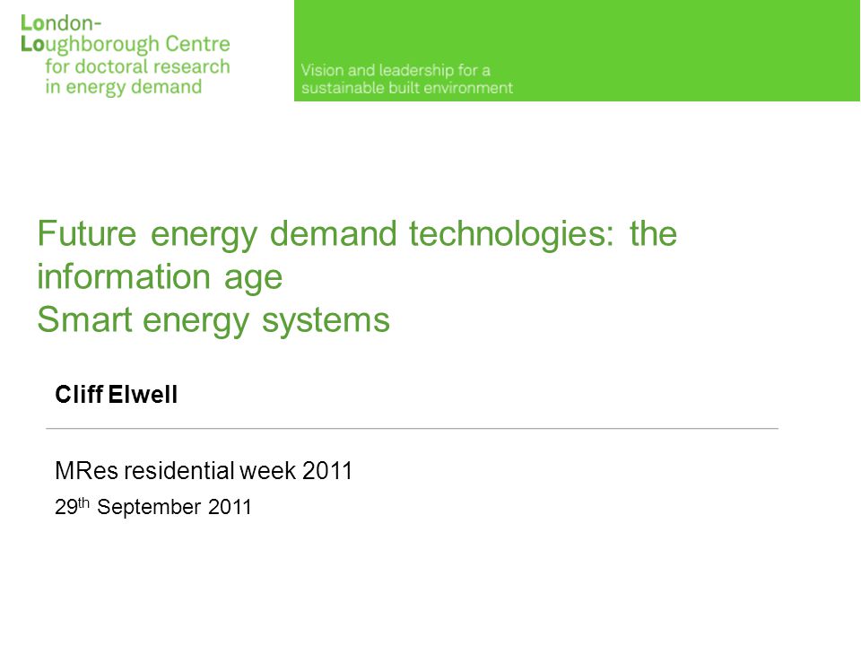 Future energy demand technologies: the information age Smart energy systems Cliff Elwell MRes residential week th September 2011