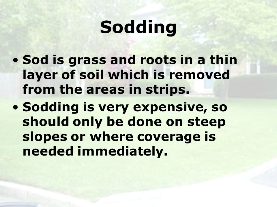 Sodding Sod is grass and roots in a thin layer of soil which is removed from the areas in strips.
