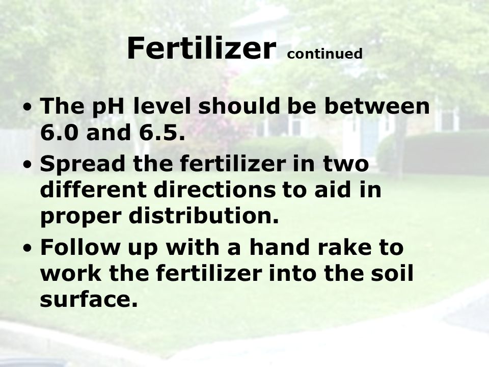 Fertilizer continued The pH level should be between 6.0 and 6.5.