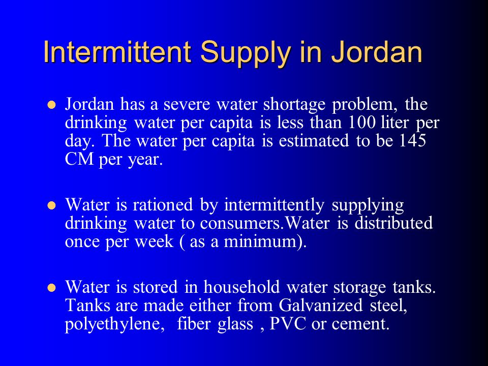 Intermittent Supply in Jordan Jordan has a severe water shortage problem, the drinking water per capita is less than 100 liter per day.
