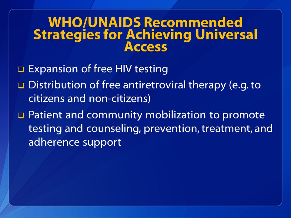 WHO/UNAIDS Recommended Strategies for Achieving Universal Access  Expansion of free HIV testing  Distribution of free antiretroviral therapy (e.g.
