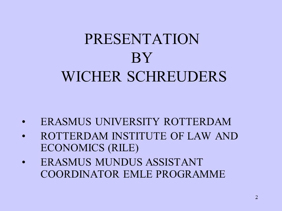 2 PRESENTATION BY WICHER SCHREUDERS ERASMUS UNIVERSITY ROTTERDAM ROTTERDAM INSTITUTE OF LAW AND ECONOMICS (RILE) ERASMUS MUNDUS ASSISTANT COORDINATOR EMLE PROGRAMME