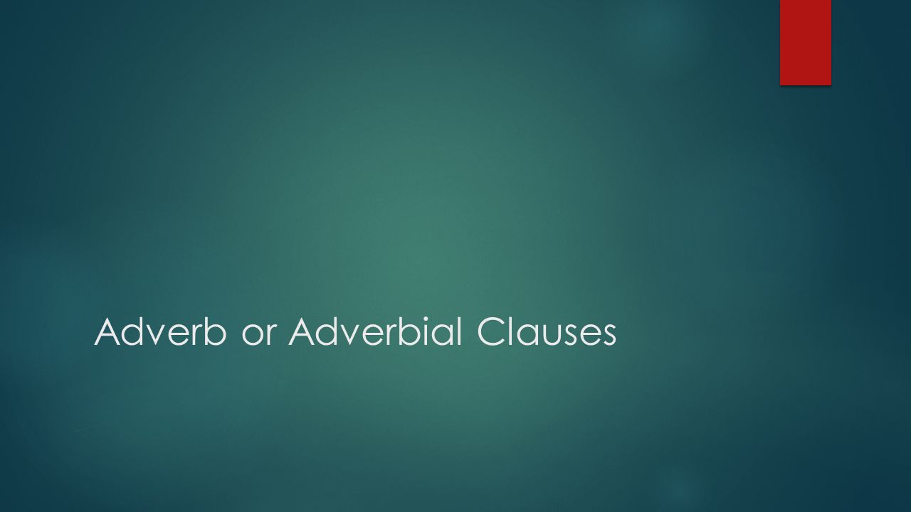 Adverb or Adverbial Clauses